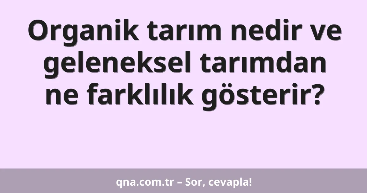 Organik tarım nedir ve geleneksel tarımdan ne farklılık gösterir?
