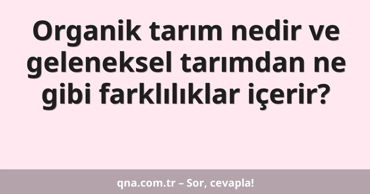 Organik tarım nedir ve geleneksel tarımdan ne gibi farklılıklar içerir?