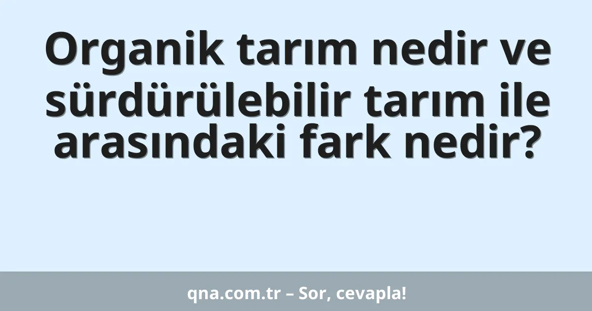 Organik tarım nedir ve sürdürülebilir tarım ile arasındaki fark nedir?