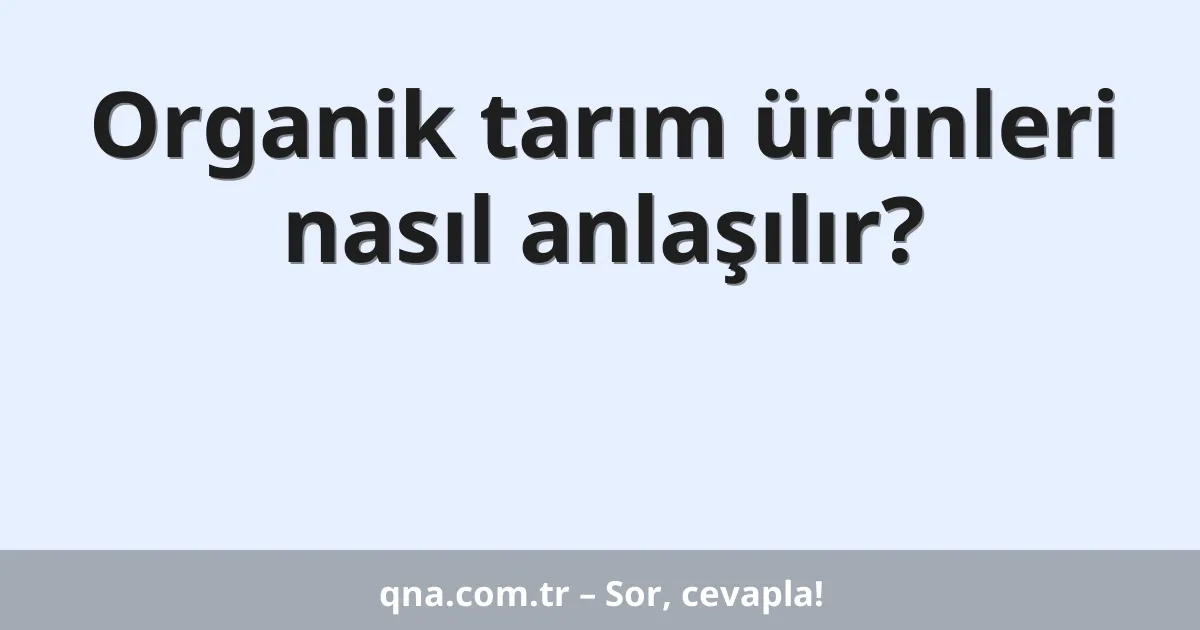 Organik tarım ürünleri nasıl anlaşılır?