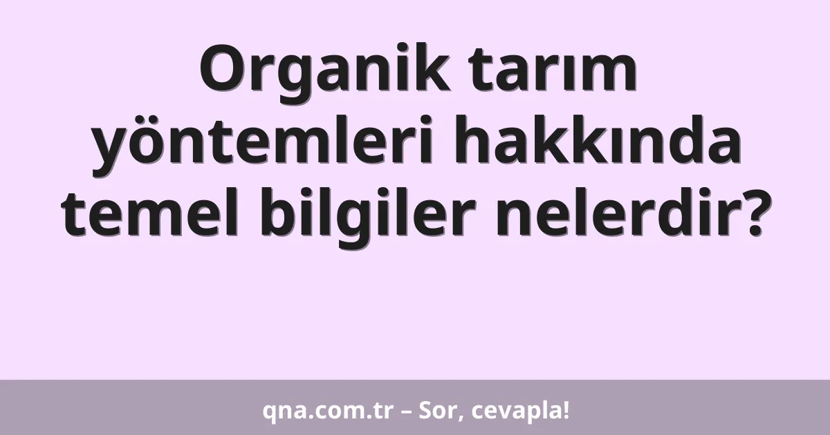 Organik tarım yöntemleri hakkında temel bilgiler nelerdir?