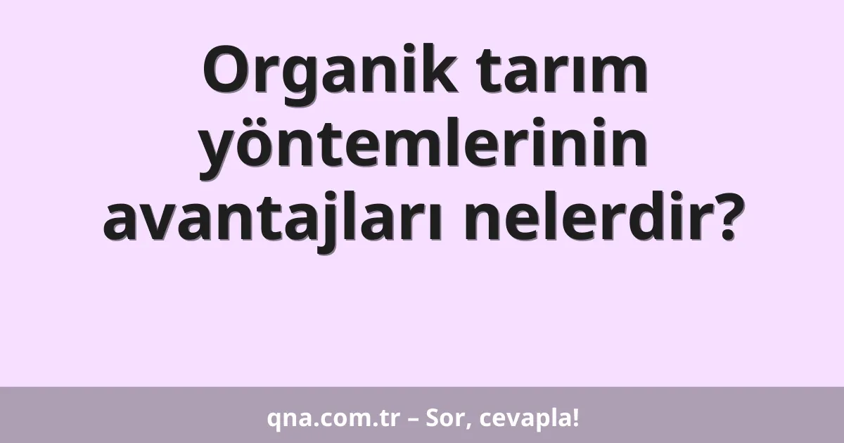 Organik tarım yöntemlerinin avantajları nelerdir?