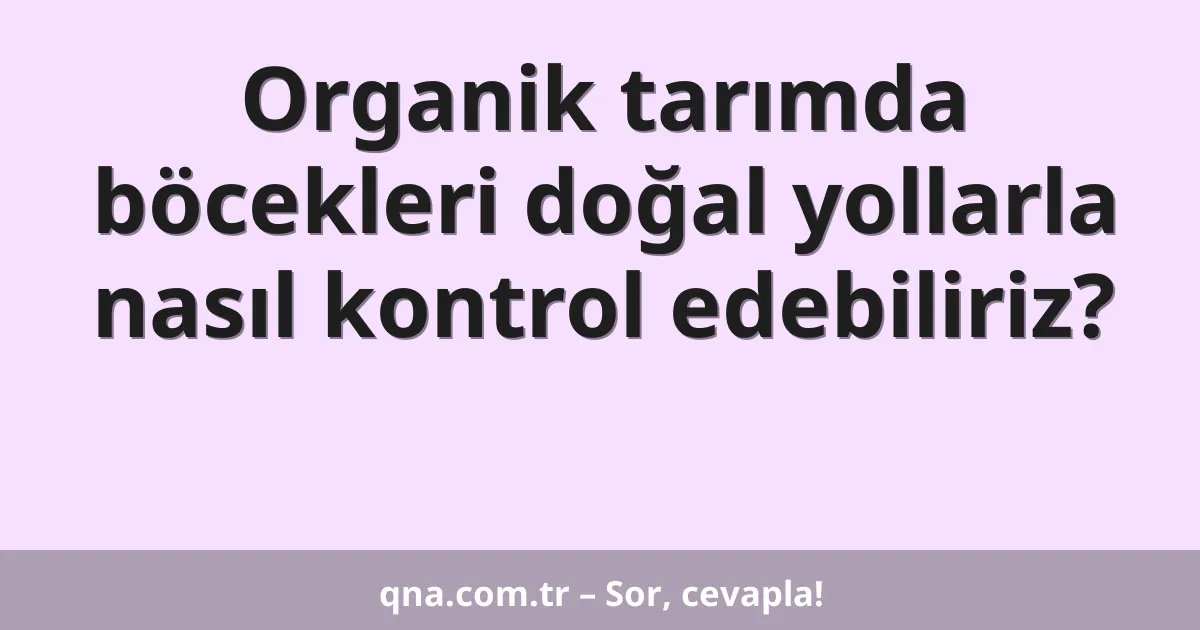 Organik tarımda böcekleri doğal yollarla nasıl kontrol edebiliriz?