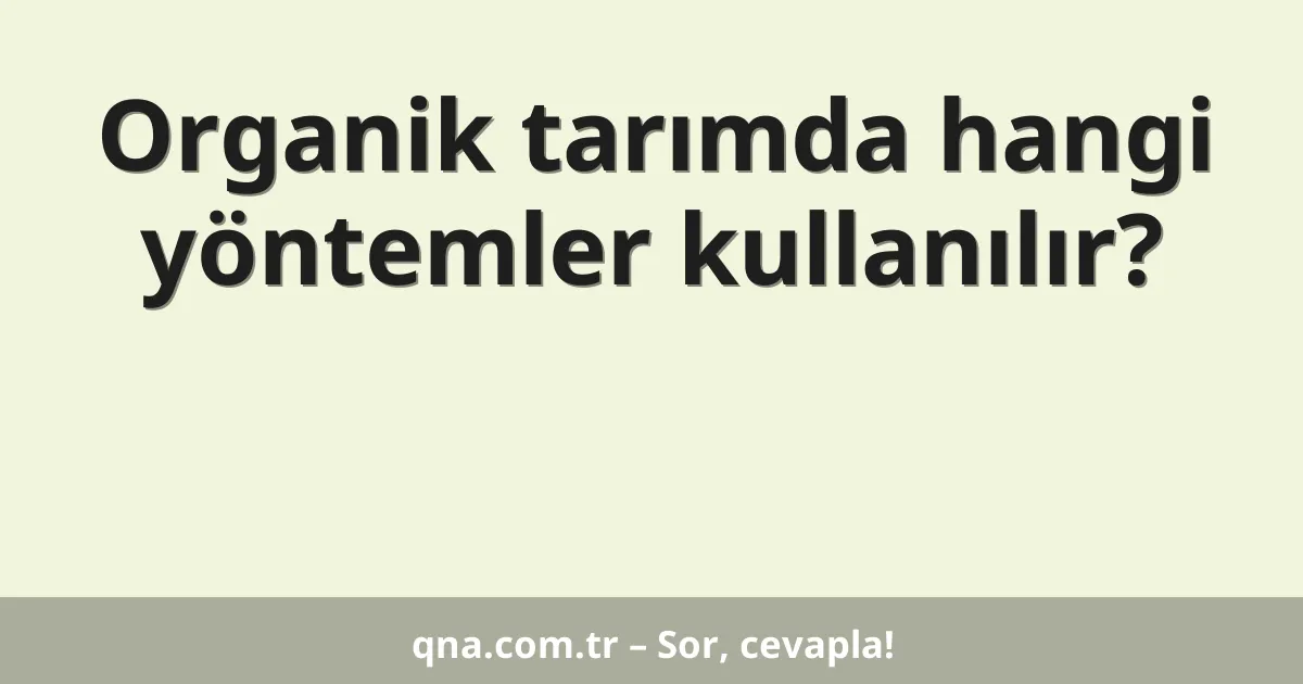 Organik tarımda hangi yöntemler kullanılır?