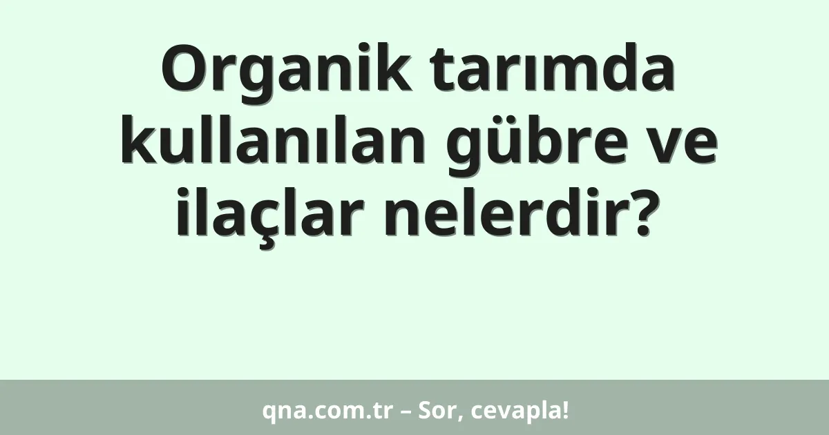 Organik tarımda kullanılan gübre ve ilaçlar nelerdir?