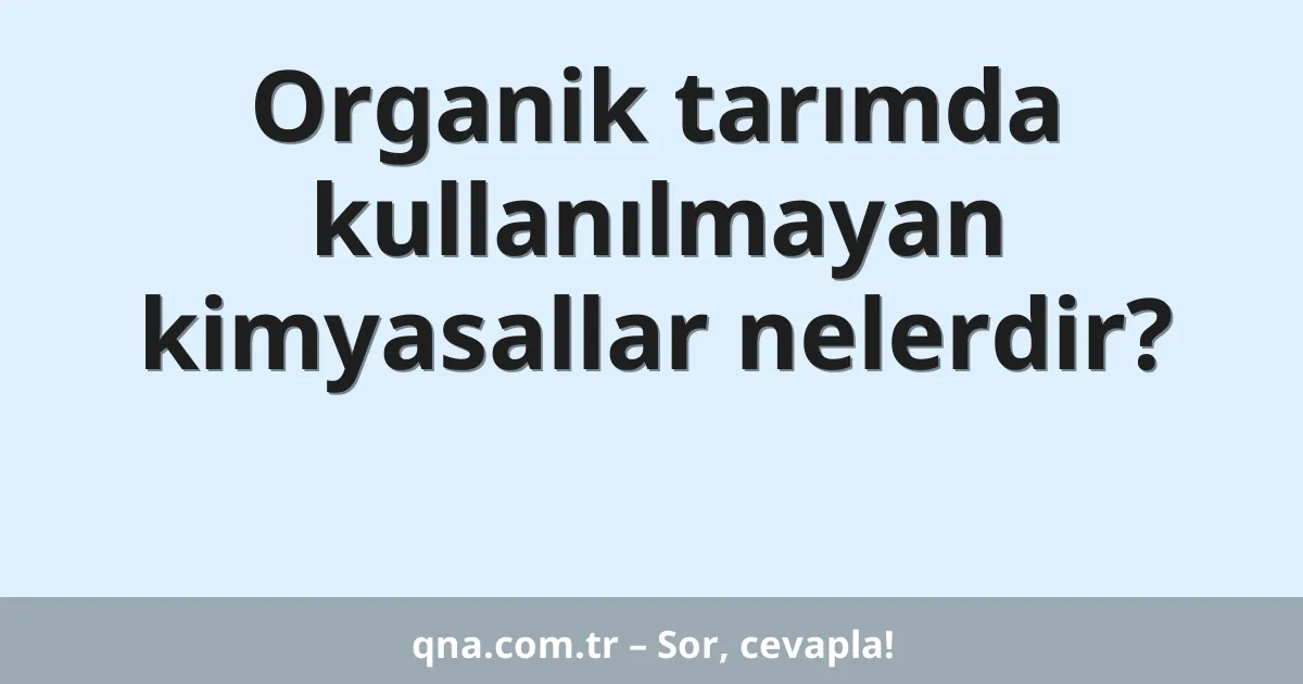 Organik tarımda kullanılmayan kimyasallar nelerdir?