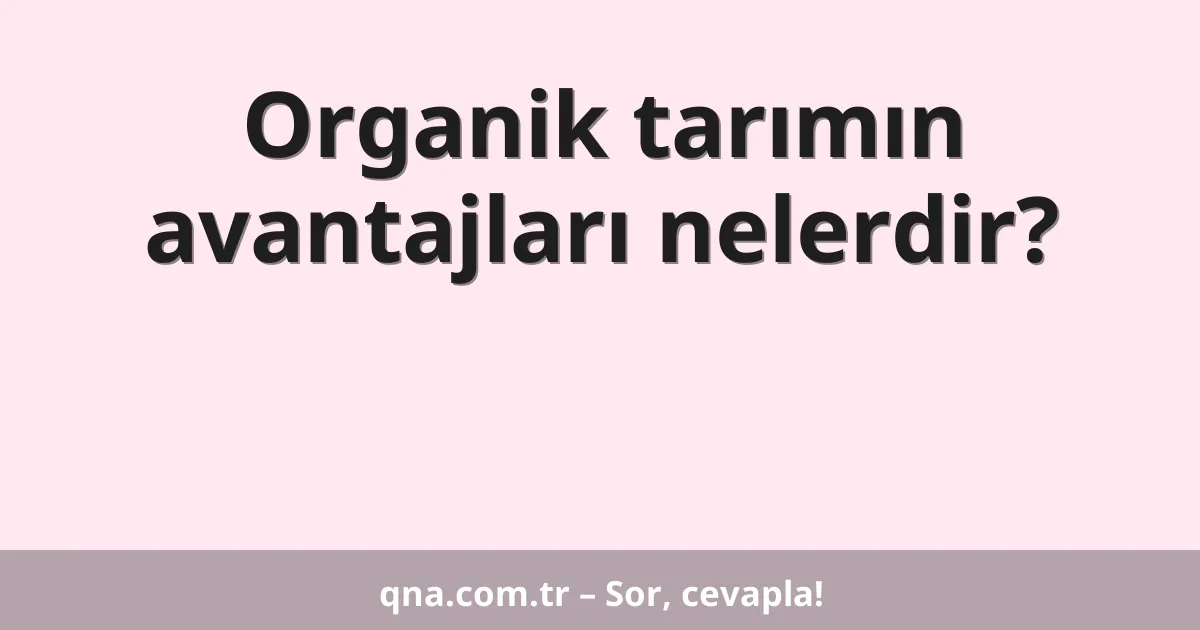 Organik tarımın avantajları nelerdir?