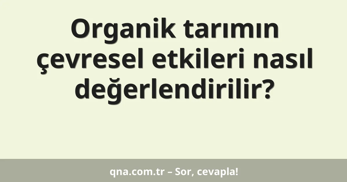 Organik tarımın çevresel etkileri nasıl değerlendirilir?