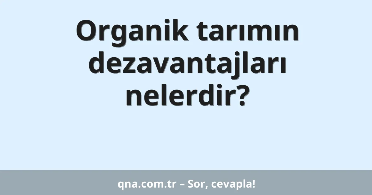 Organik tarımın dezavantajları nelerdir?