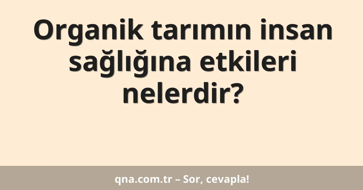 Organik tarımın insan sağlığına etkileri nelerdir?