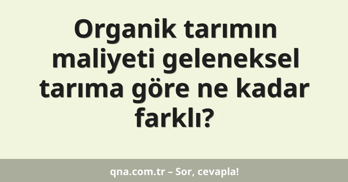 Organik tarımın maliyeti geleneksel tarıma göre ne kadar farklı?
