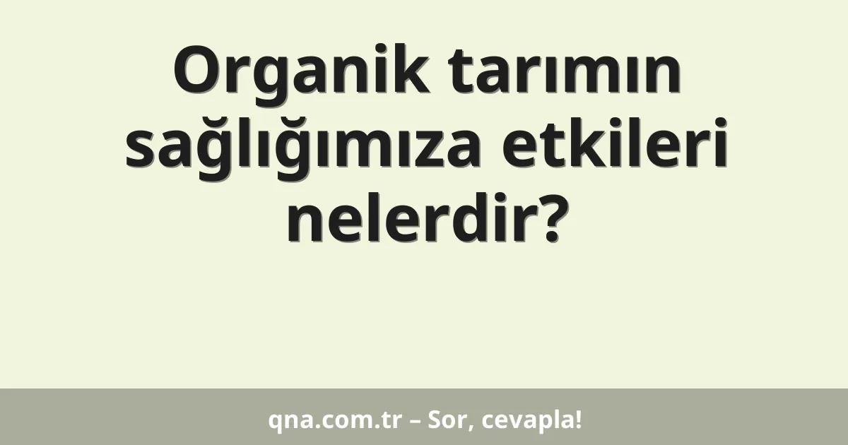 Organik tarımın sağlığımıza etkileri nelerdir?