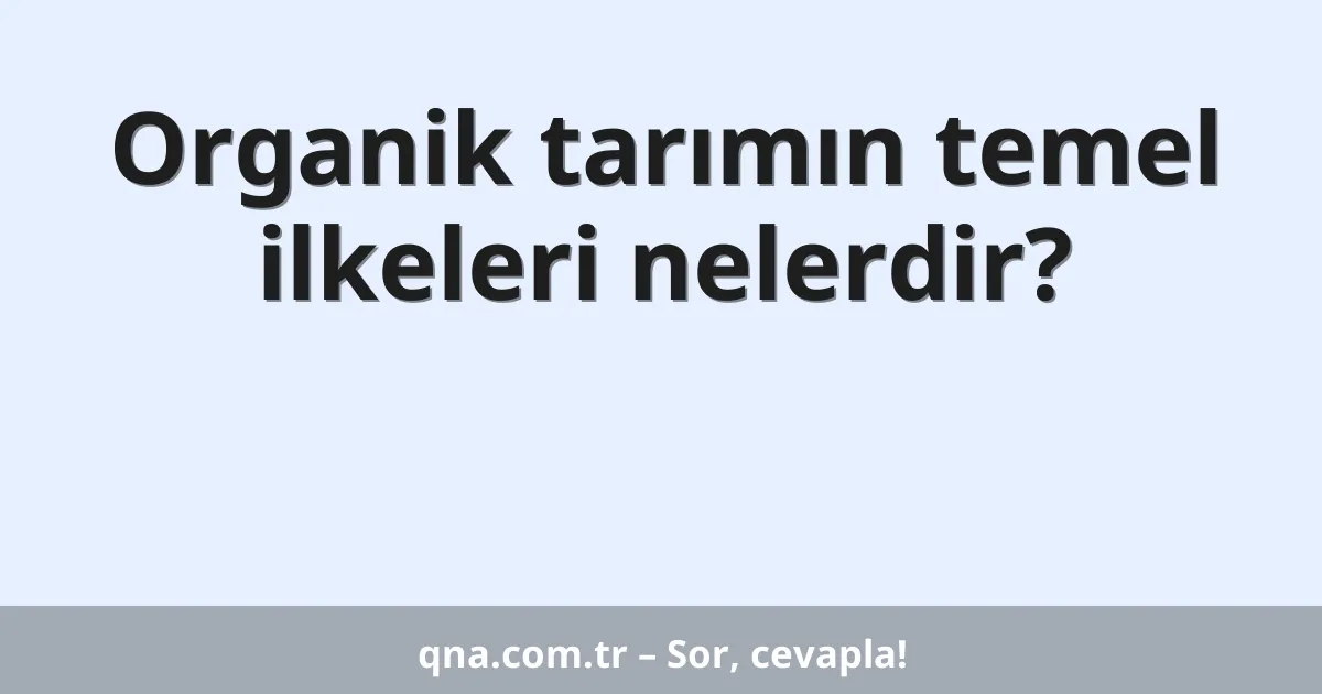 Organik tarımın temel ilkeleri nelerdir?