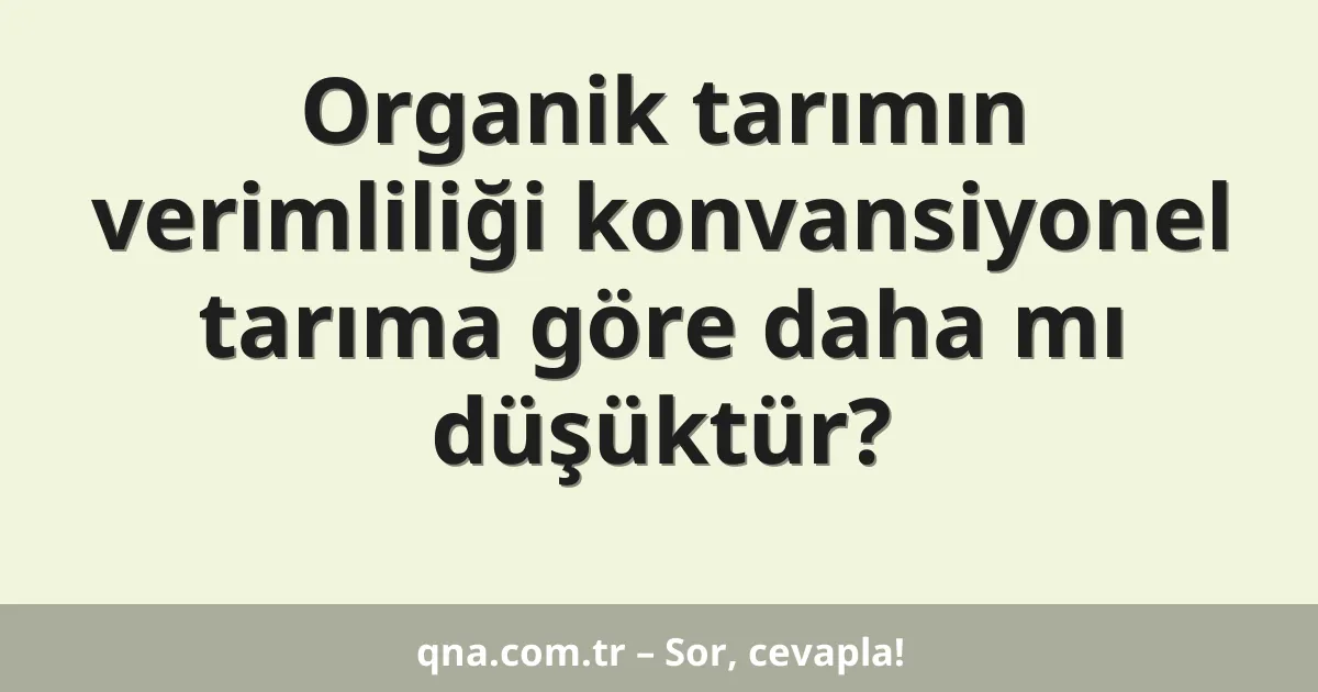 Organik tarımın verimliliği konvansiyonel tarıma göre daha mı düşüktür?