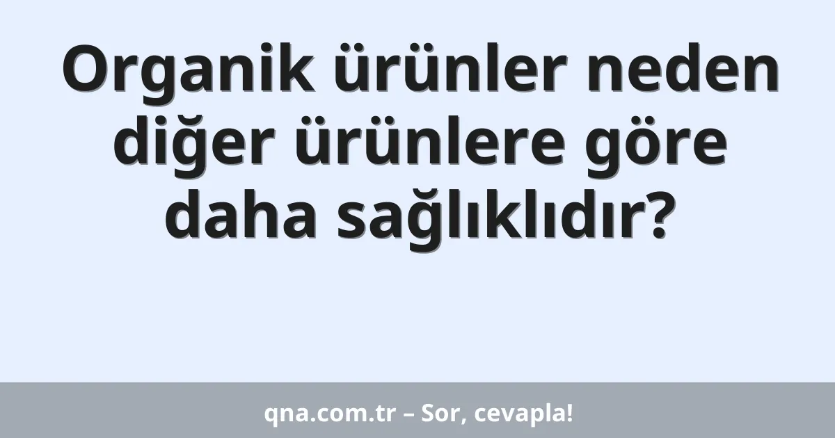 Organik ürünler neden diğer ürünlere göre daha sağlıklıdır?