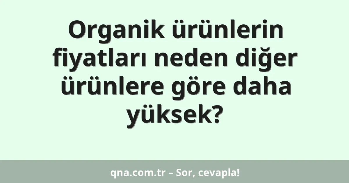 Organik ürünlerin fiyatları neden diğer ürünlere göre daha yüksek?