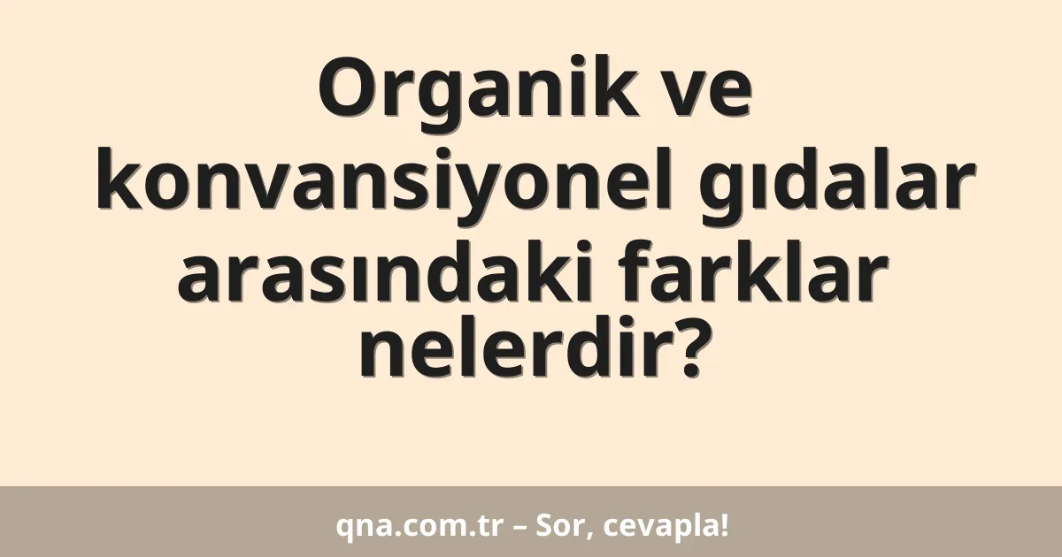 Organik ve konvansiyonel gıdalar arasındaki farklar nelerdir?