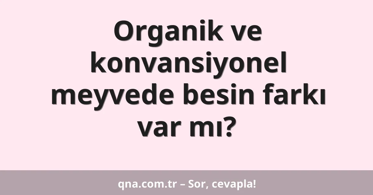Organik ve konvansiyonel meyvede besin farkı var mı?