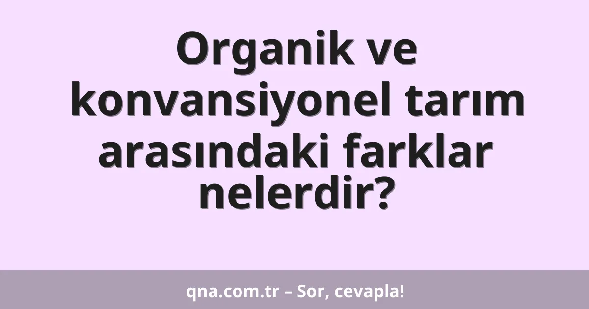 Organik ve konvansiyonel tarım arasındaki farklar nelerdir?