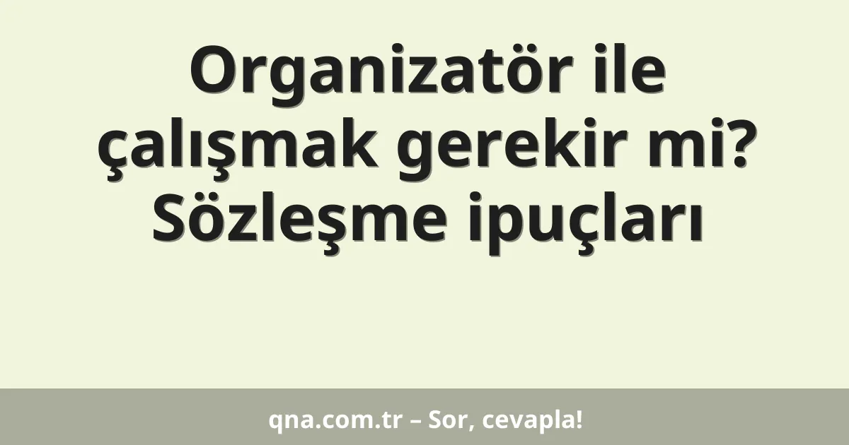 Organizatör ile çalışmak gerekir mi? Sözleşme ipuçları