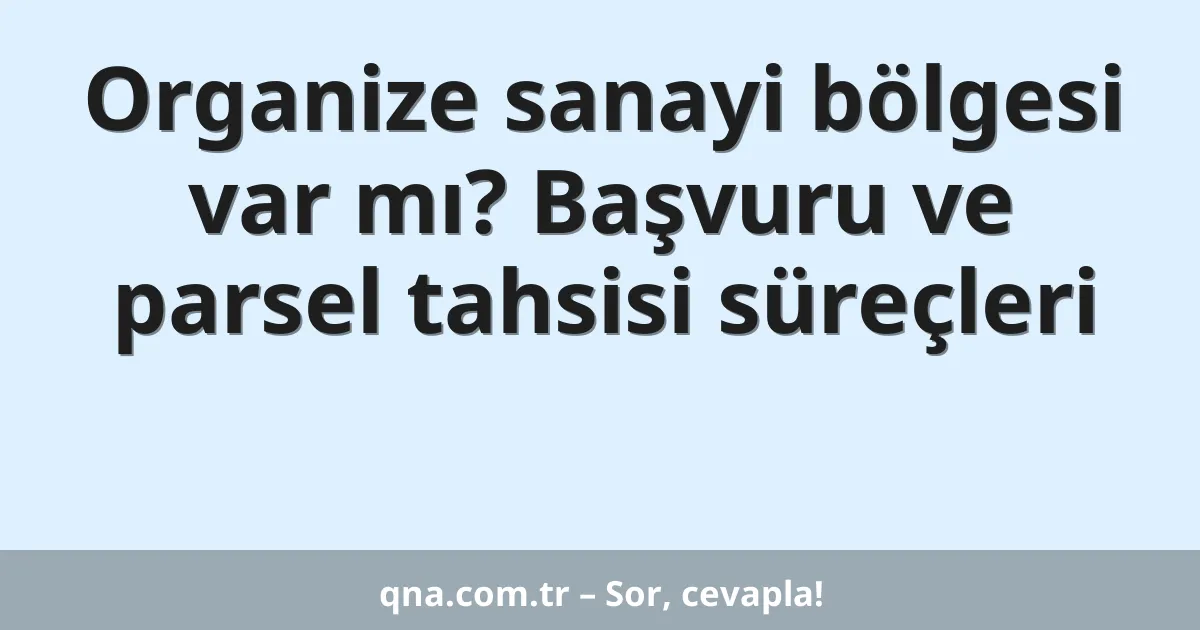 Organize sanayi bölgesi var mı? Başvuru ve parsel tahsisi süreçleri