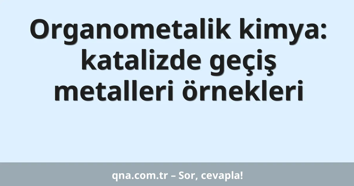 Organometalik kimya: katalizde geçiş metalleri örnekleri