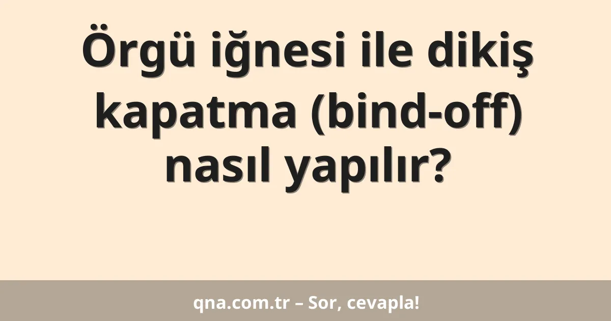 Örgü iğnesi ile dikiş kapatma (bind-off) nasıl yapılır?