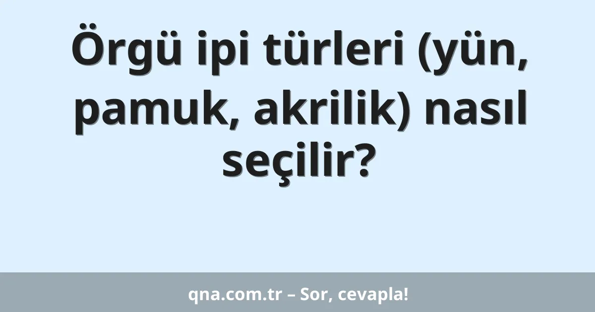 Örgü ipi türleri (yün, pamuk, akrilik) nasıl seçilir?
