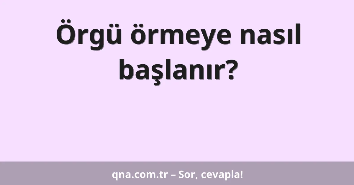 Örgü örmeye nasıl başlanır?