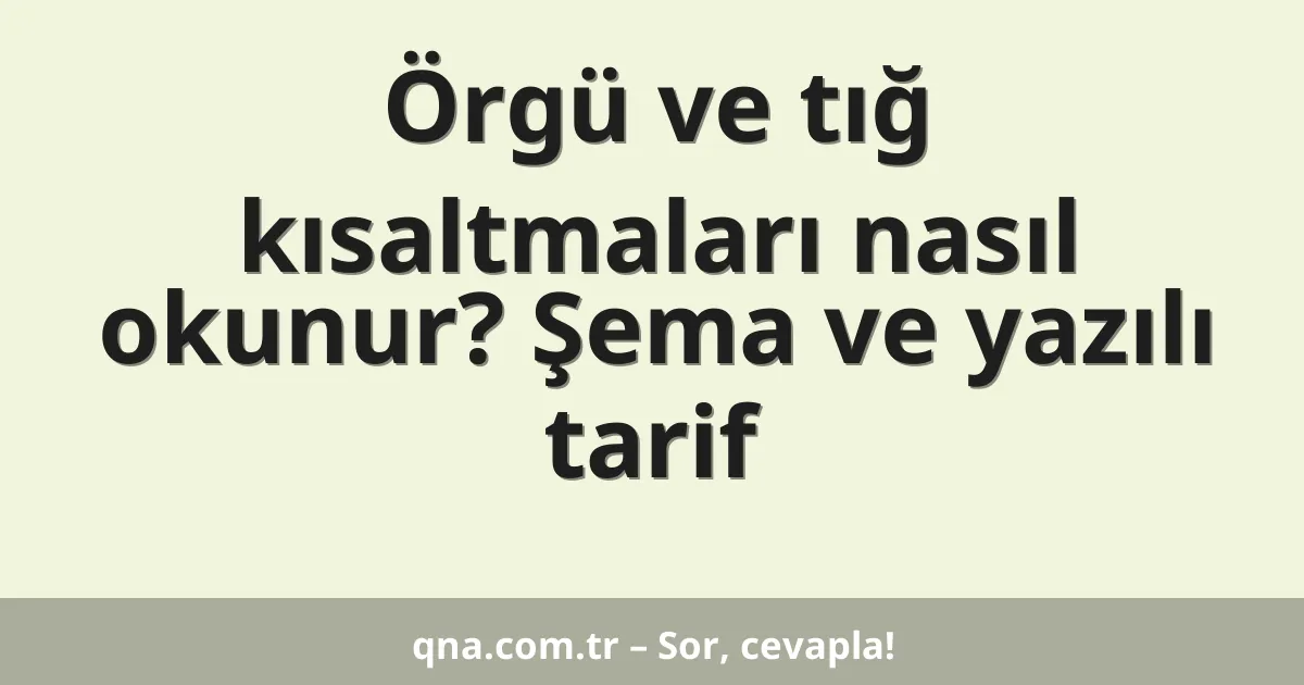 Örgü ve tığ kısaltmaları nasıl okunur? Şema ve yazılı tarif