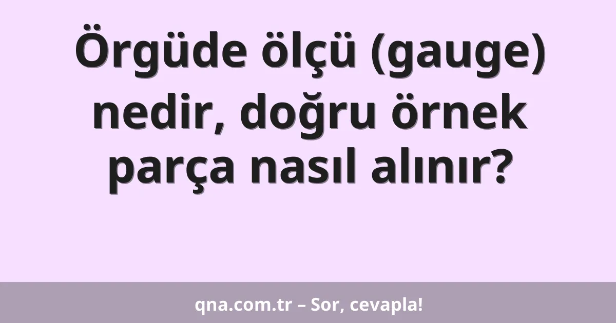 Örgüde ölçü (gauge) nedir, doğru örnek parça nasıl alınır?