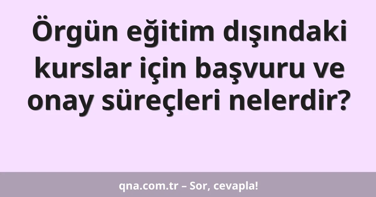 Örgün eğitim dışındaki kurslar için başvuru ve onay süreçleri nelerdir?