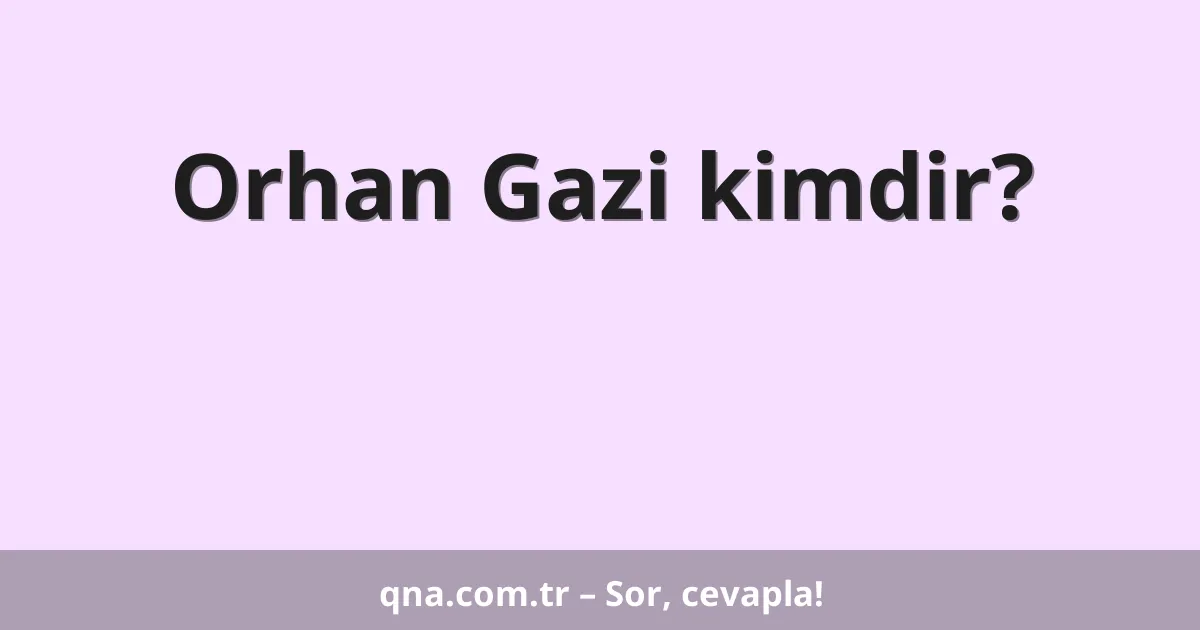 Orhan Gazi kimdir?