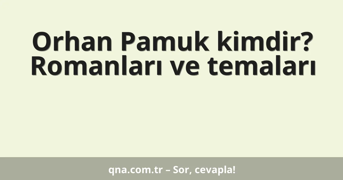 Orhan Pamuk kimdir? Romanları ve temaları