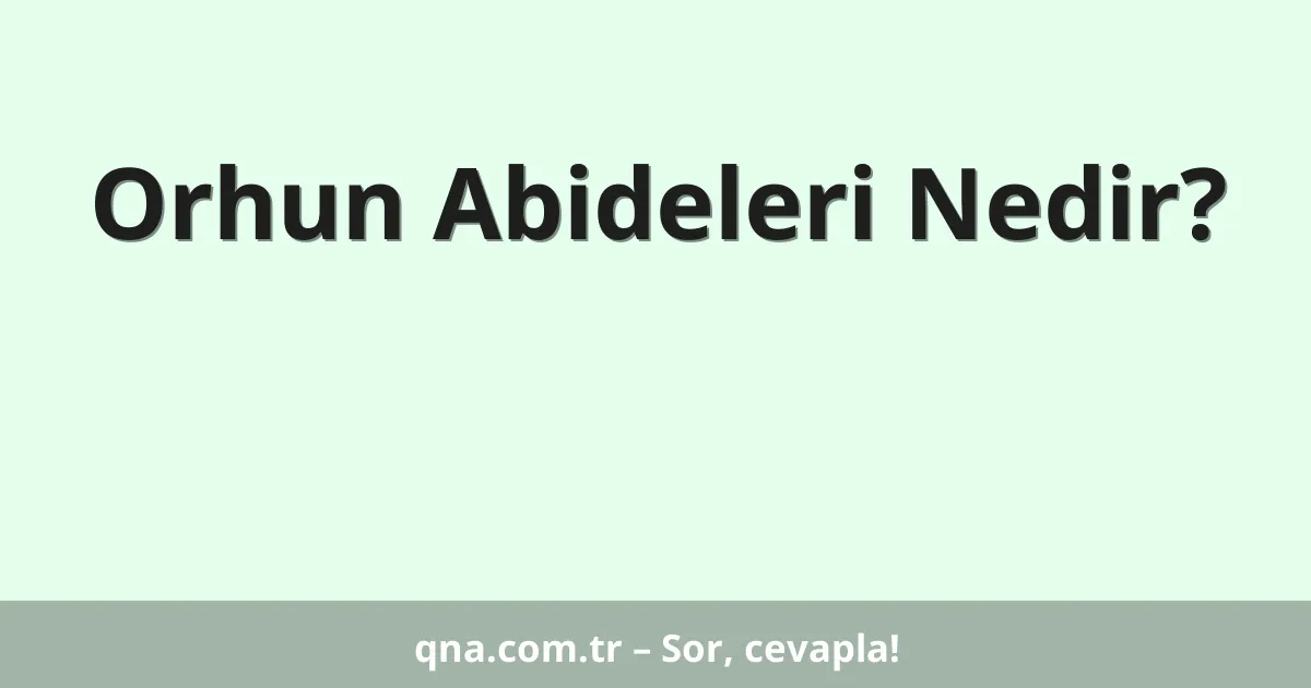 Orhun Abideleri Nedir?