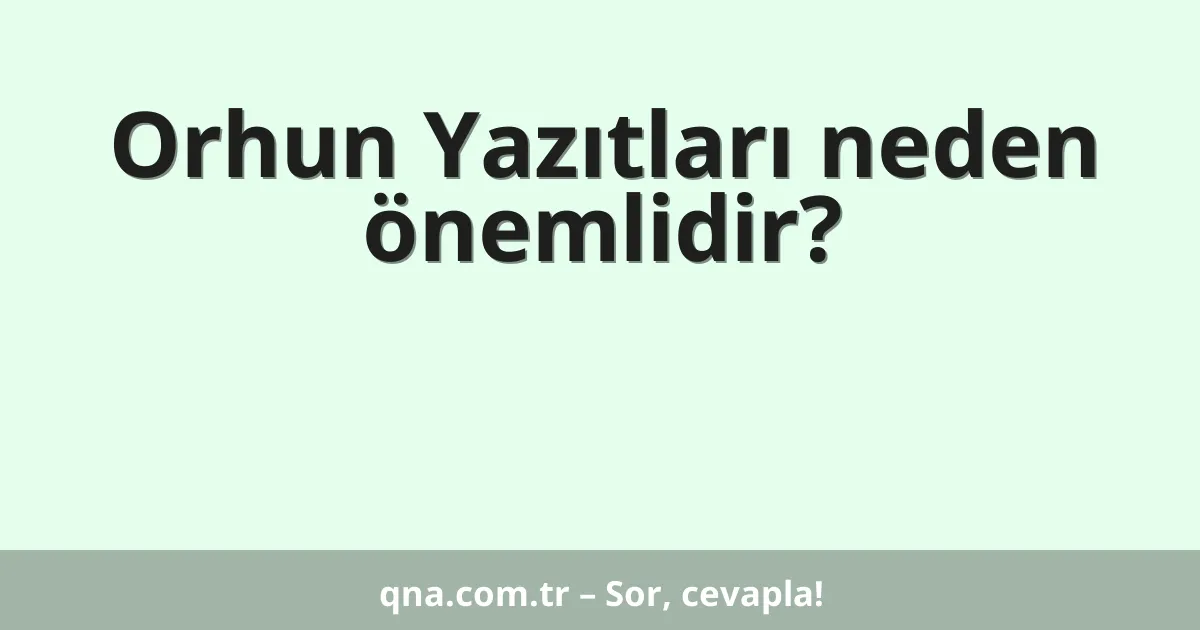 Orhun Yazıtları neden önemlidir?