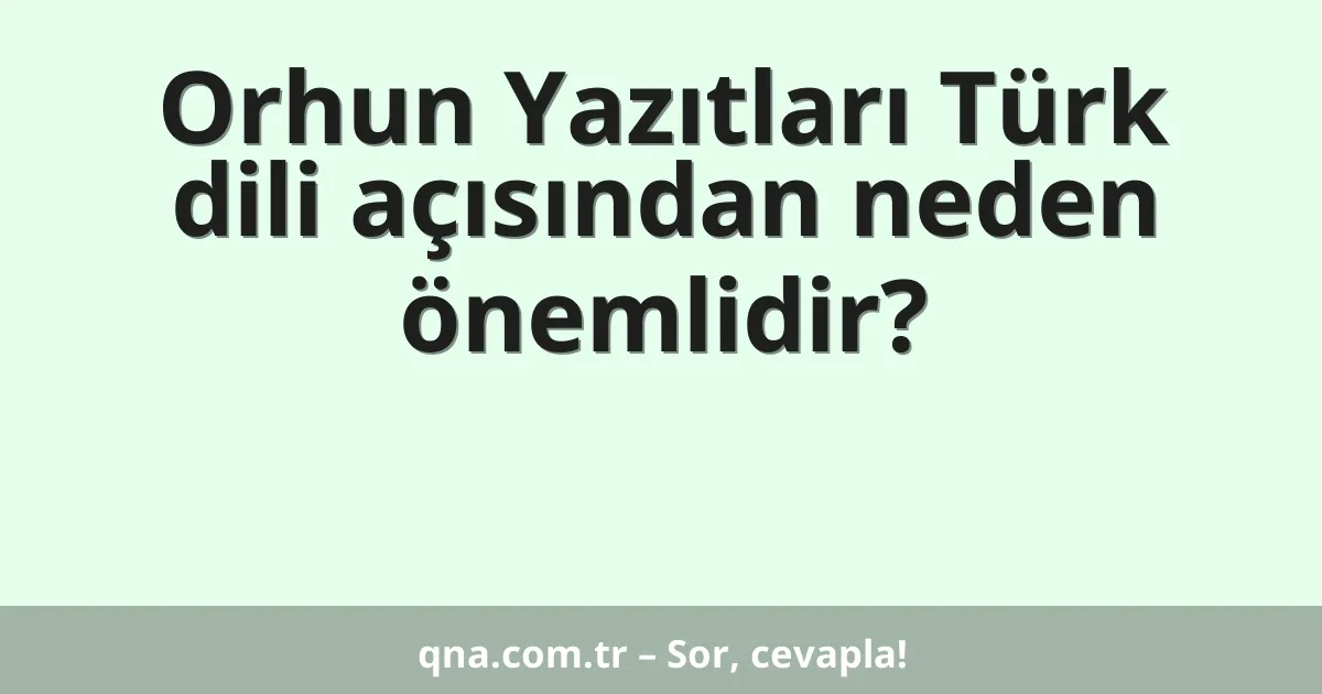 Orhun Yazıtları Türk dili açısından neden önemlidir?