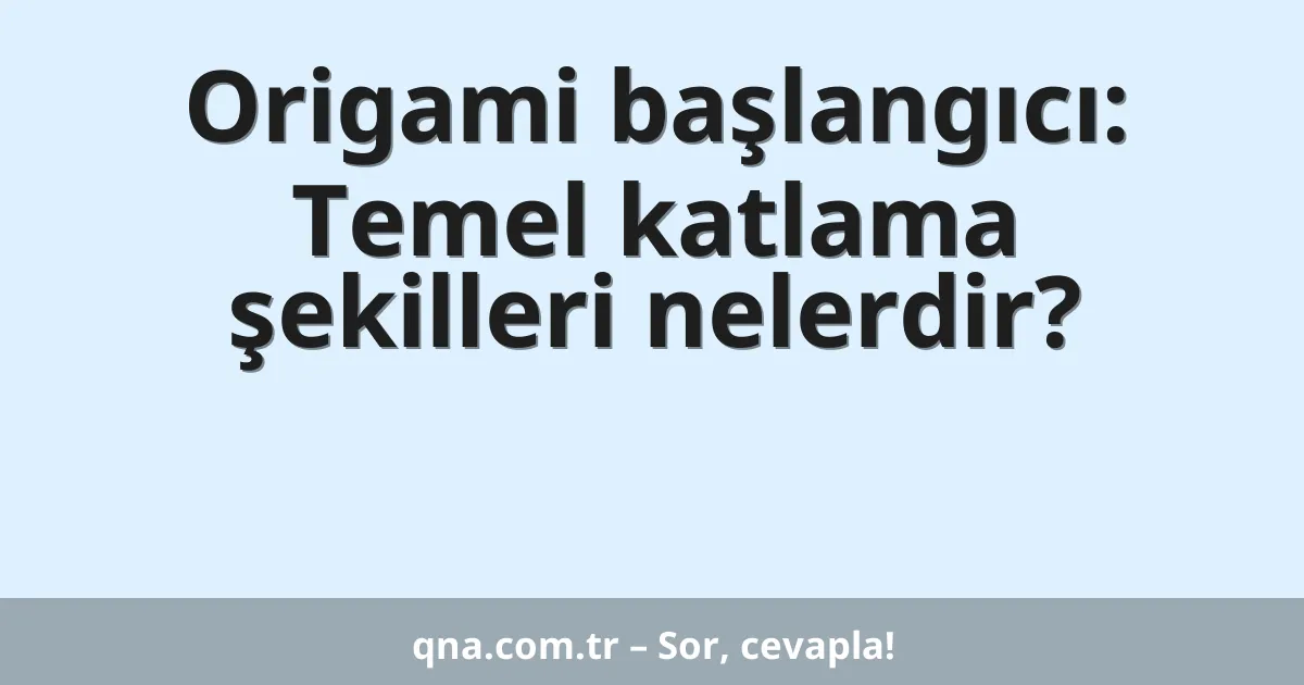 Origami başlangıcı: Temel katlama şekilleri nelerdir?