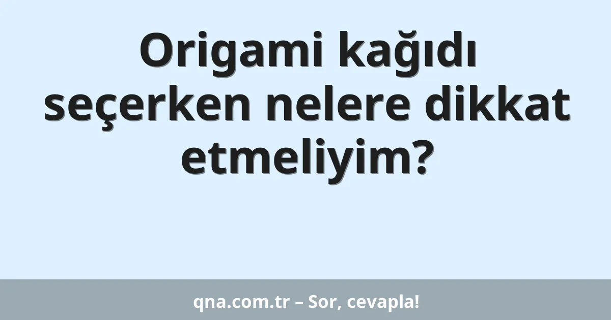 Origami kağıdı seçerken nelere dikkat etmeliyim?