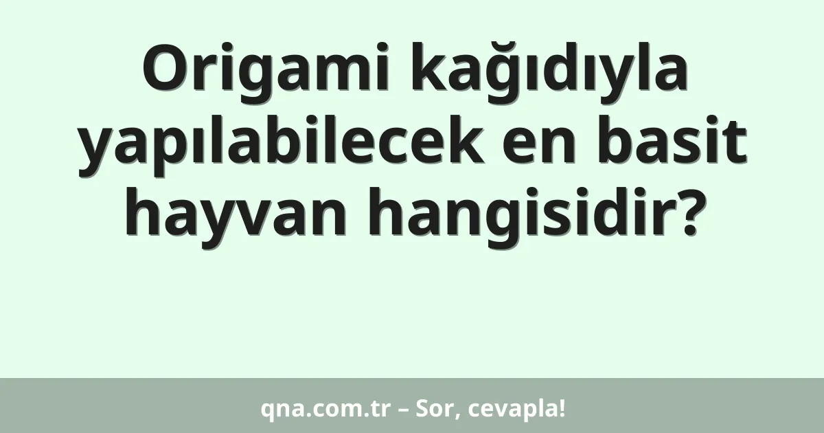 Origami kağıdıyla yapılabilecek en basit hayvan hangisidir?