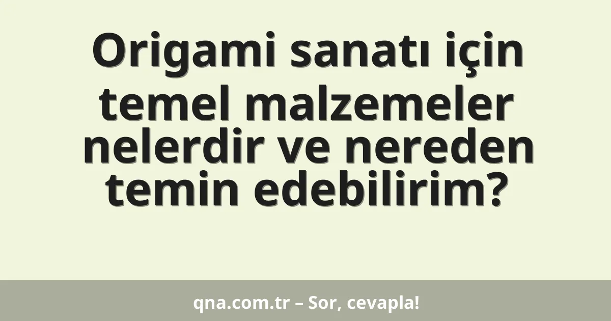 Origami sanatı için temel malzemeler nelerdir ve nereden temin edebilirim?