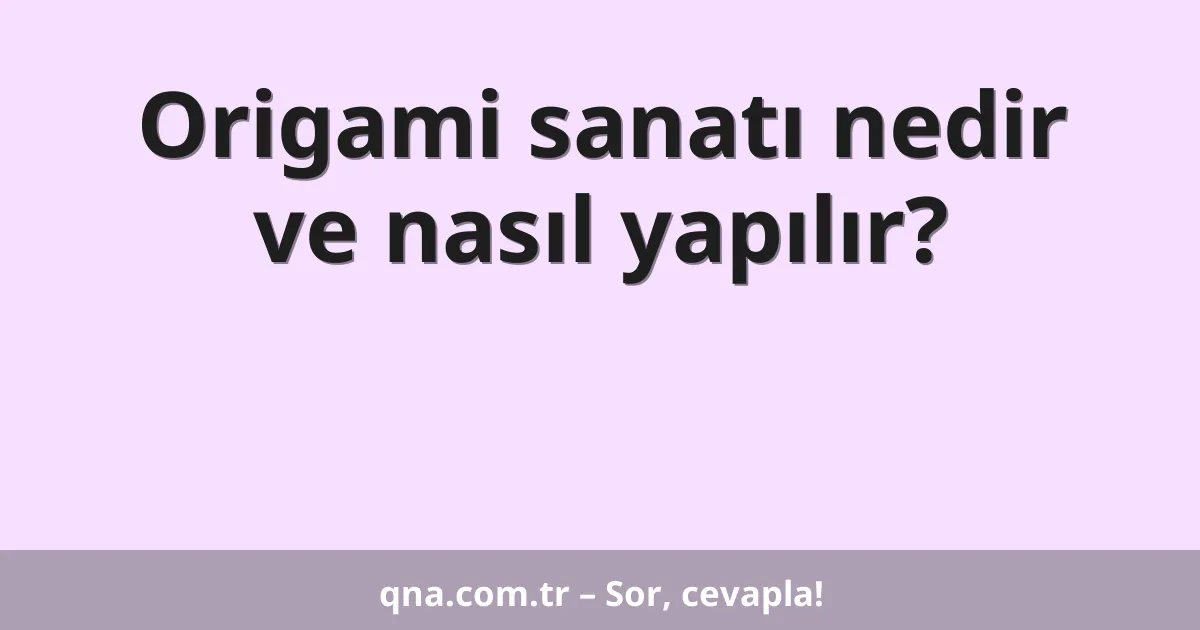 Origami sanatı nedir ve nasıl yapılır?
