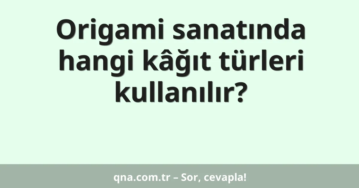 Origami sanatında hangi kâğıt türleri kullanılır?