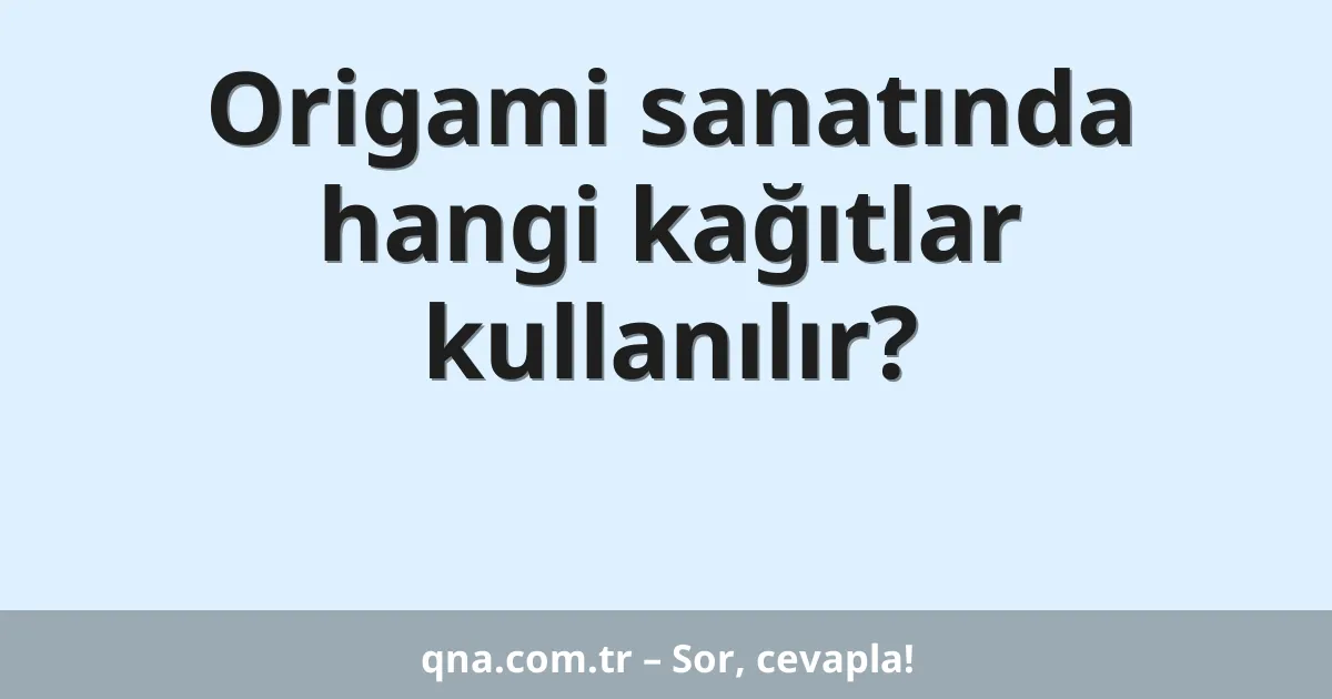 Origami sanatında hangi kağıtlar kullanılır?