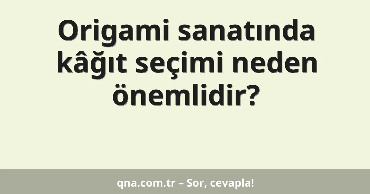 Origami sanatında kâğıt seçimi neden önemlidir?
