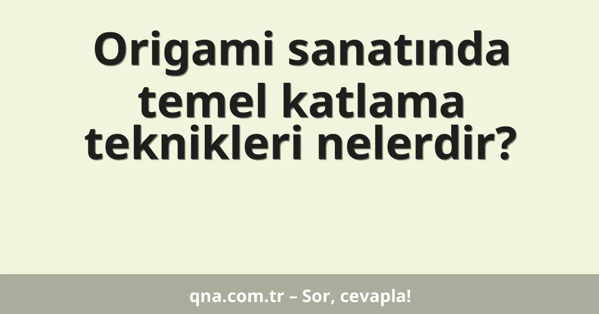 Origami sanatında temel katlama teknikleri nelerdir?