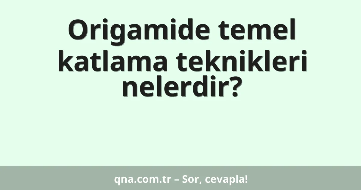 Origamide temel katlama teknikleri nelerdir?