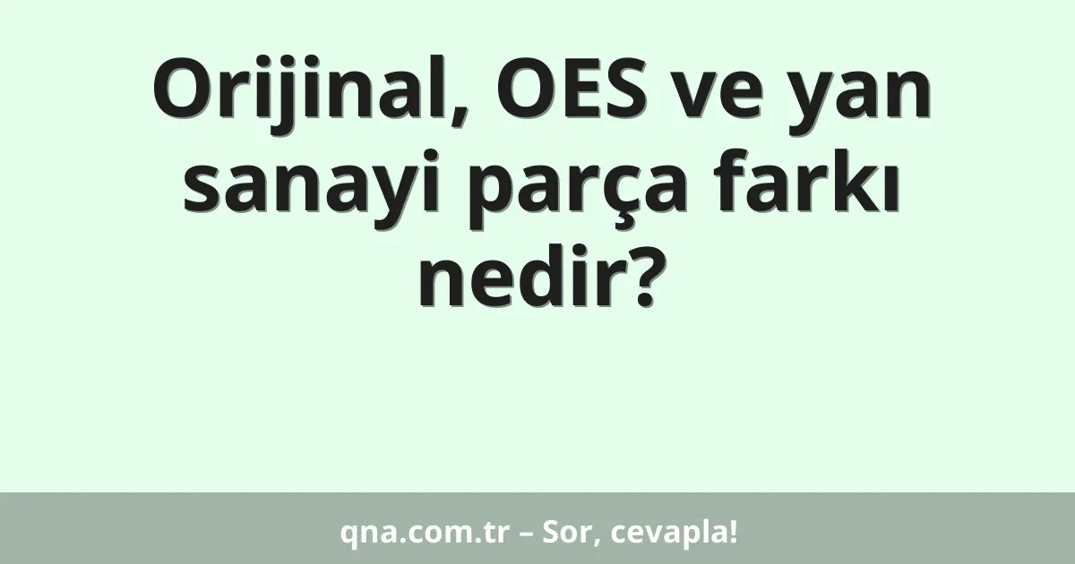 Orijinal, OES ve yan sanayi parça farkı nedir?