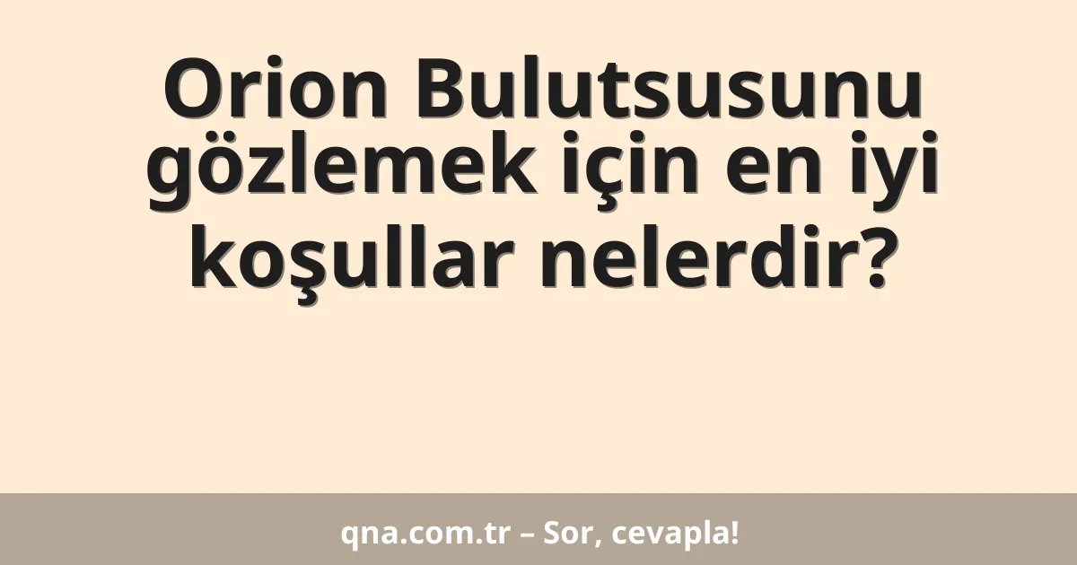 Orion Bulutsusunu gözlemek için en iyi koşullar nelerdir?