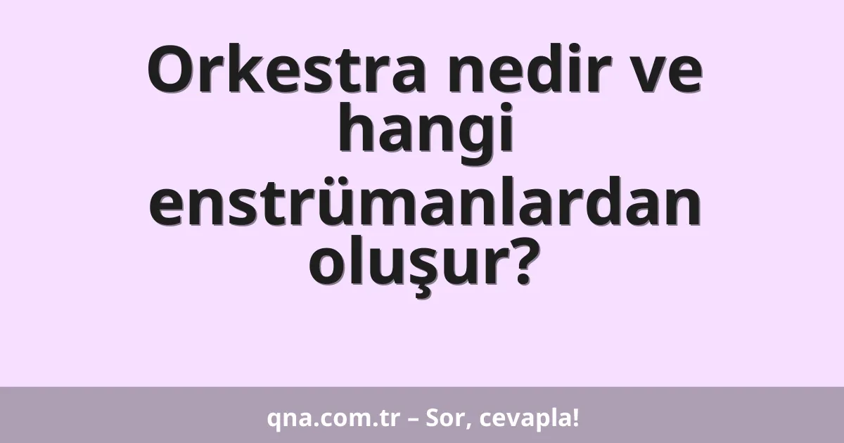 Orkestra nedir ve hangi enstrümanlardan oluşur?